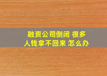 融资公司倒闭 很多人钱拿不回来 怎么办